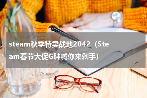 steam秋季特卖战地2042（Steam春节大促G胖喊你来剁手）