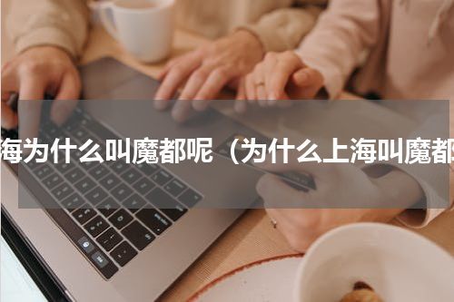 上海为什么叫魔都呢（为什么上海叫魔都）