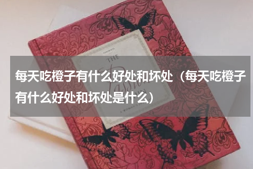 每天吃橙子有什么好处和坏处（每天吃橙子有什么好处和坏处是什么）