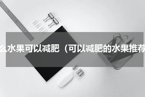 什么水果可以减肥（可以减肥的水果推荐）
