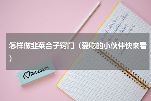 怎样做韭菜合子窍门（爱吃的小伙伴快来看）