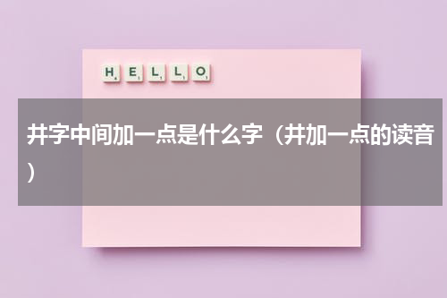 井字中间加一点是什么字（井加一点的读音）