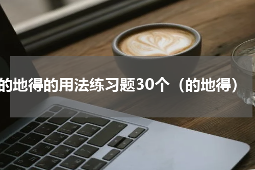 的地得的用法练习题30个（的地得）