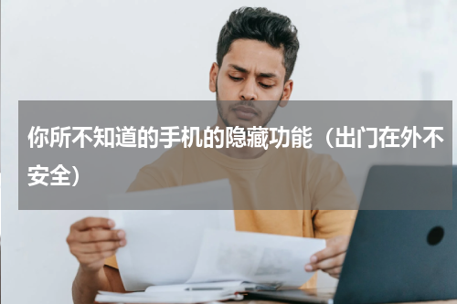 你所不知道的手机的隐藏功能（出门在外不安全）