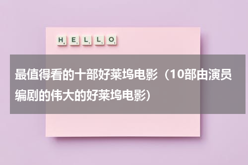 最值得看的十部好莱坞电影（10部由演员编剧的伟大的好莱坞电影）