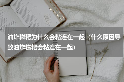 油炸糍粑为什么会粘连在一起（什么原因导致油炸糍粑会粘连在一起）