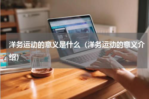 洋务运动的意义是什么（洋务运动的意义介绍）