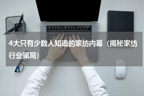 4大只有少数人知道的家纺内幕（揭秘家纺行业骗局）