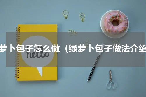 绿萝卜包子怎么做（绿萝卜包子做法介绍）