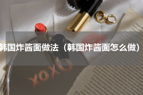 韩国炸酱面做法（韩国炸酱面怎么做）