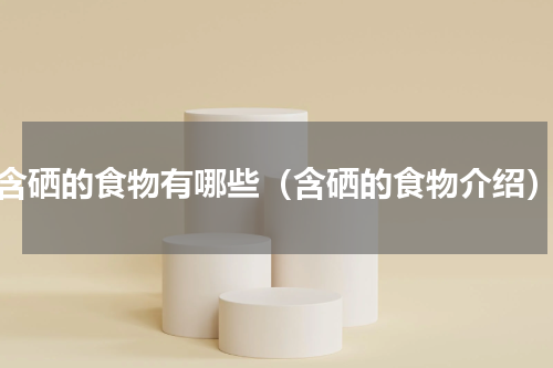 含硒的食物有哪些（含硒的食物介绍）