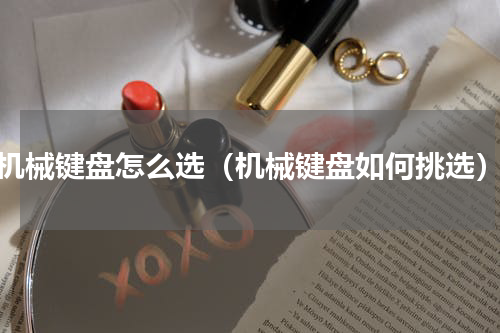 机械键盘怎么选（机械键盘如何挑选）