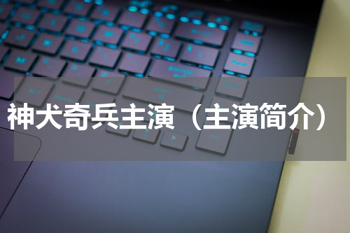 神犬奇兵主演（主演简介）
