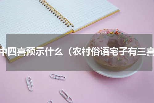 家中四喜预示什么（农村俗语宅子有三喜）
