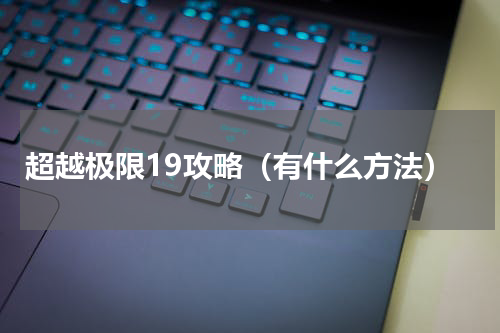 超越极限19攻略（有什么方法）