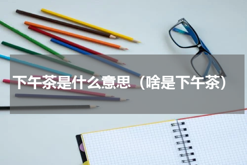 下午茶是什么意思（啥是下午茶）