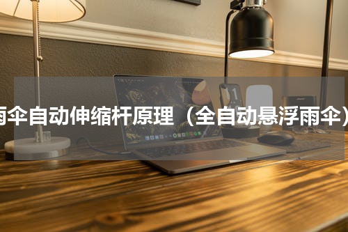 雨伞自动伸缩杆原理（全自动悬浮雨伞）