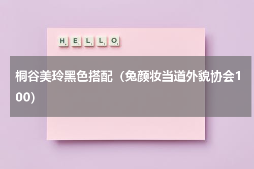 桐谷美玲黑色搭配（兔颜妆当道外貌协会100）