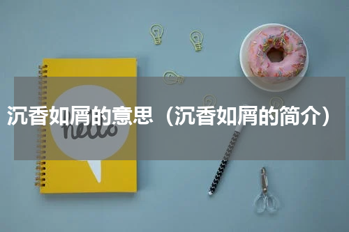 沉香如屑的意思（沉香如屑的简介）