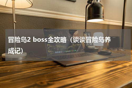 冒险岛2 boss全攻略（谈谈冒险岛养成记）