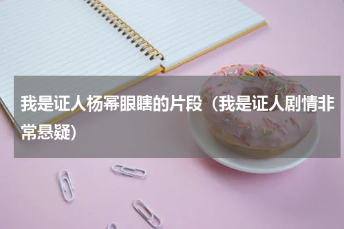我是证人杨幂眼瞎的片段（我是证人剧情非常悬疑）