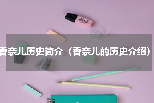 香奈儿历史简介（香奈儿的历史介绍）