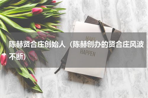 陈赫贤合庄创始人（陈赫创办的贤合庄风波不断）