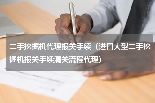 二手挖掘机代理报关手续（进口大型二手挖掘机报关手续清关流程代理）