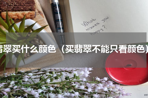 翡翠买什么颜色（买翡翠不能只看颜色）