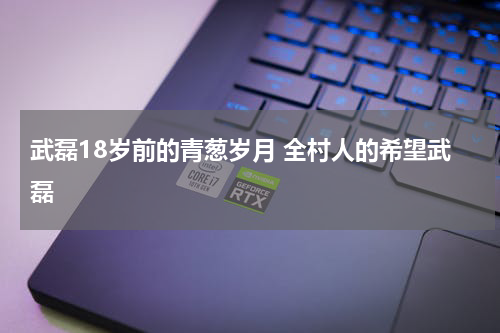武磊18岁前的青葱岁月 全村人的希望武磊