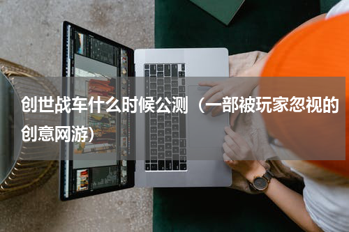 创世战车什么时候公测（一部被玩家忽视的创意网游）