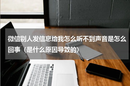 微信别人发信息给我怎么听不到声音是怎么回事（是什么原因导致的）