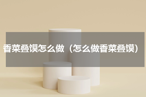 香菜叠馍怎么做（怎么做香菜叠馍）