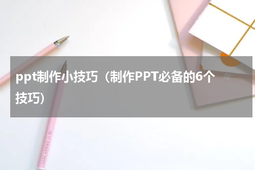 ppt制作小技巧（制作PPT必备的6个技巧）