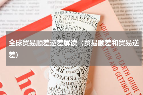 全球贸易顺差逆差解读（贸易顺差和贸易逆差）
