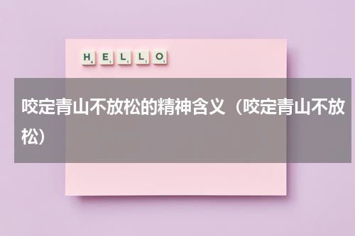 咬定青山不放松的精神含义（咬定青山不放松）