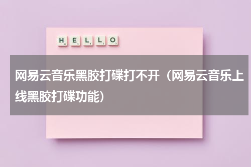 网易云音乐黑胶打碟打不开（网易云音乐上线黑胶打碟功能）