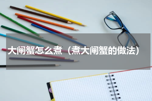 大闸蟹怎么煮（煮大闸蟹的做法）