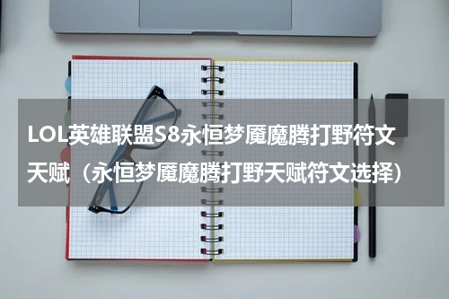 LOL英雄联盟S8永恒梦魇魔腾打野符文天赋（永恒梦魇魔腾打野天赋符文选择）