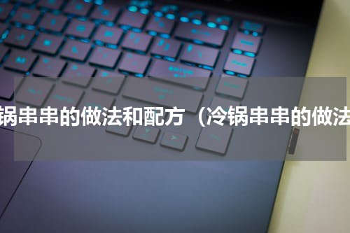 冷锅串串的做法和配方（冷锅串串的做法）