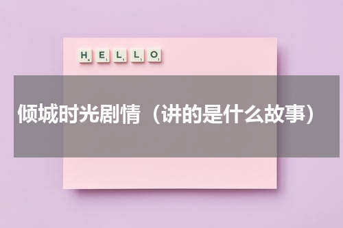 倾城时光剧情（讲的是什么故事）