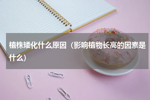 植株矮化什么原因（影响植物长高的因素是什么）