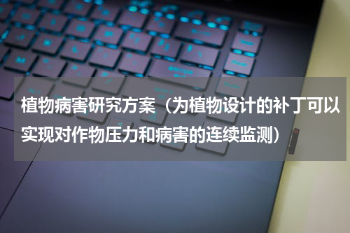植物病害研究方案（为植物设计的补丁可以实现对作物压力和病害的连续监测）