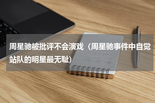 周星驰被批评不会演戏（周星驰事件中自觉站队的明星最无耻）