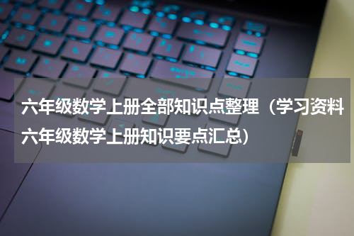 六年级数学上册全部知识点整理（学习资料六年级数学上册知识要点汇总）