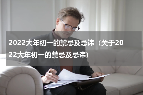2022大年初一的禁忌及忌讳（关于2022大年初一的禁忌及忌讳）