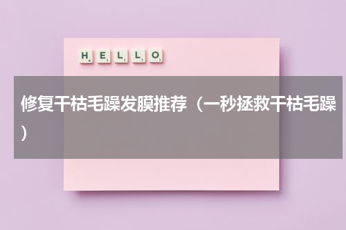 修复干枯毛躁发膜推荐（一秒拯救干枯毛躁）