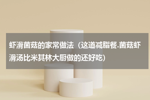 虾滑菌菇的家常做法（这道减脂餐.菌菇虾滑汤比米其林大厨做的还好吃）