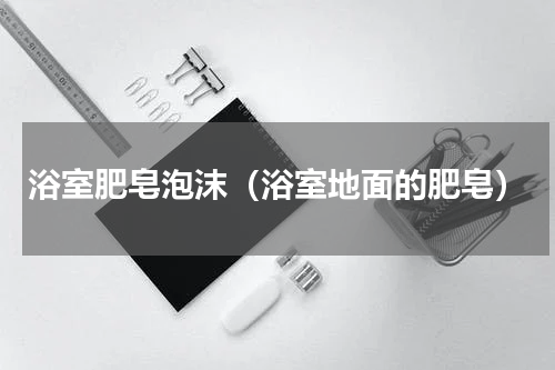 浴室肥皂泡沫（浴室地面的肥皂）