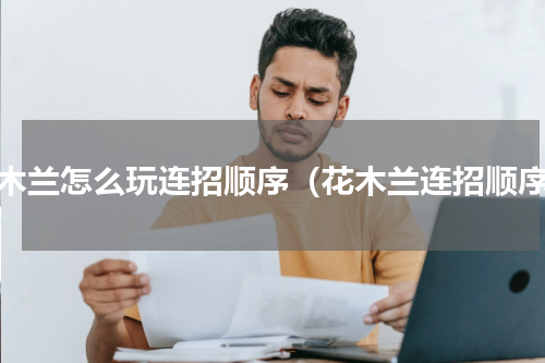花木兰怎么玩连招顺序（花木兰连招顺序）